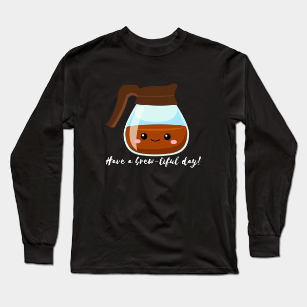 Have a Brew-tiful Day! Long Sleeve T-Shirt by Random Prints